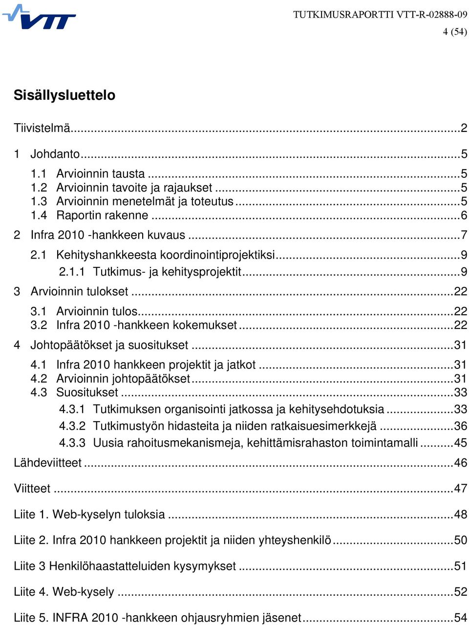 ..22 4 Johtopäätökset ja suositukset...31 4.1 Infra 2010 hankkeen projektit ja jatkot...31 4.2 Arvioinnin johtopäätökset...31 4.3 Suositukset...33 4.3.1 Tutkimuksen organisointi jatkossa ja kehitysehdotuksia.