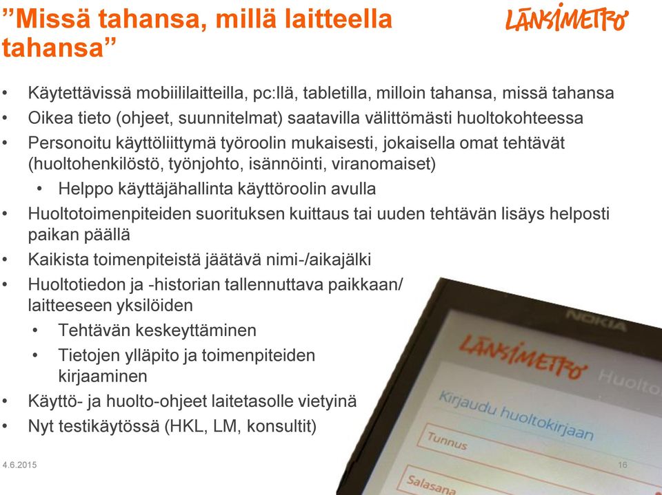 Huoltotoimenpiteiden suorituksen kuittaus tai uuden tehtävän lisäys helposti paikan päällä Kaikista toimenpiteistä jäätävä nimi-/aikajälki Huoltotiedon ja -historian tallennuttava