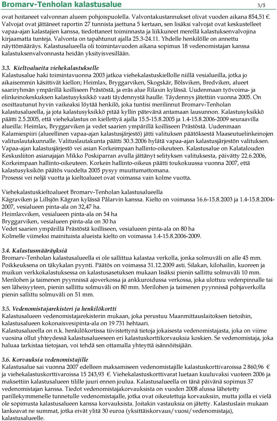 kalastuksenvalvojina kirjaamatta tunteja. Valvonta on tapahtunut ajalla 25.3-24.11. Yhdelle henkilölle on annettu näyttömääräys.