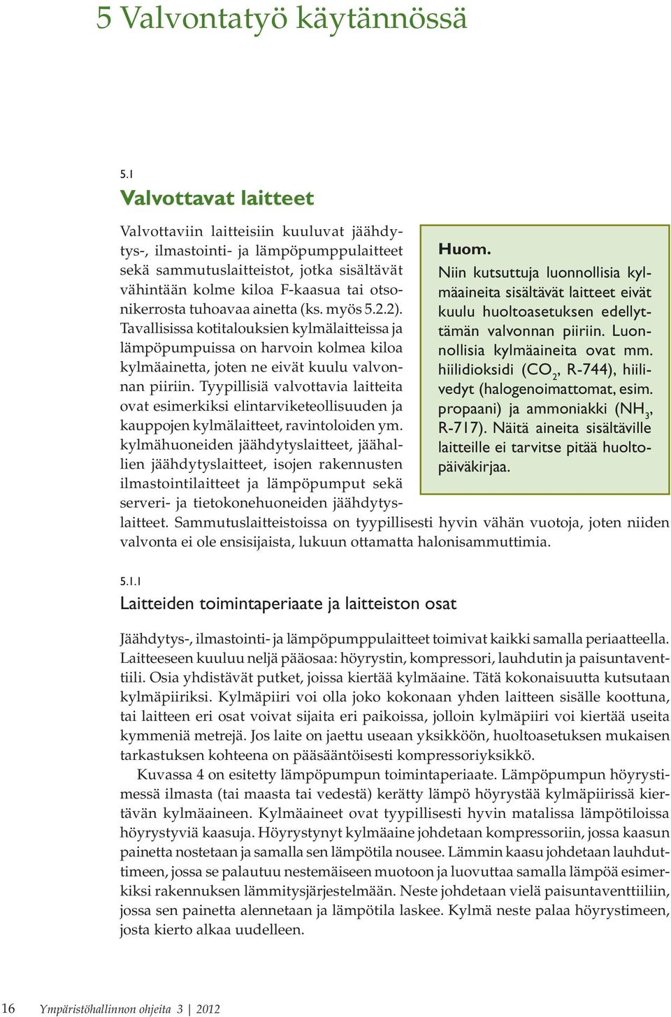 tuhoavaa ainetta (ks. myös 5.2.2). Tavallisissa kotitalouksien kylmälaitteissa ja lämpöpumpuissa on harvoin kolmea kiloa kylmäainetta, joten ne eivät kuulu valvonnan piiriin.