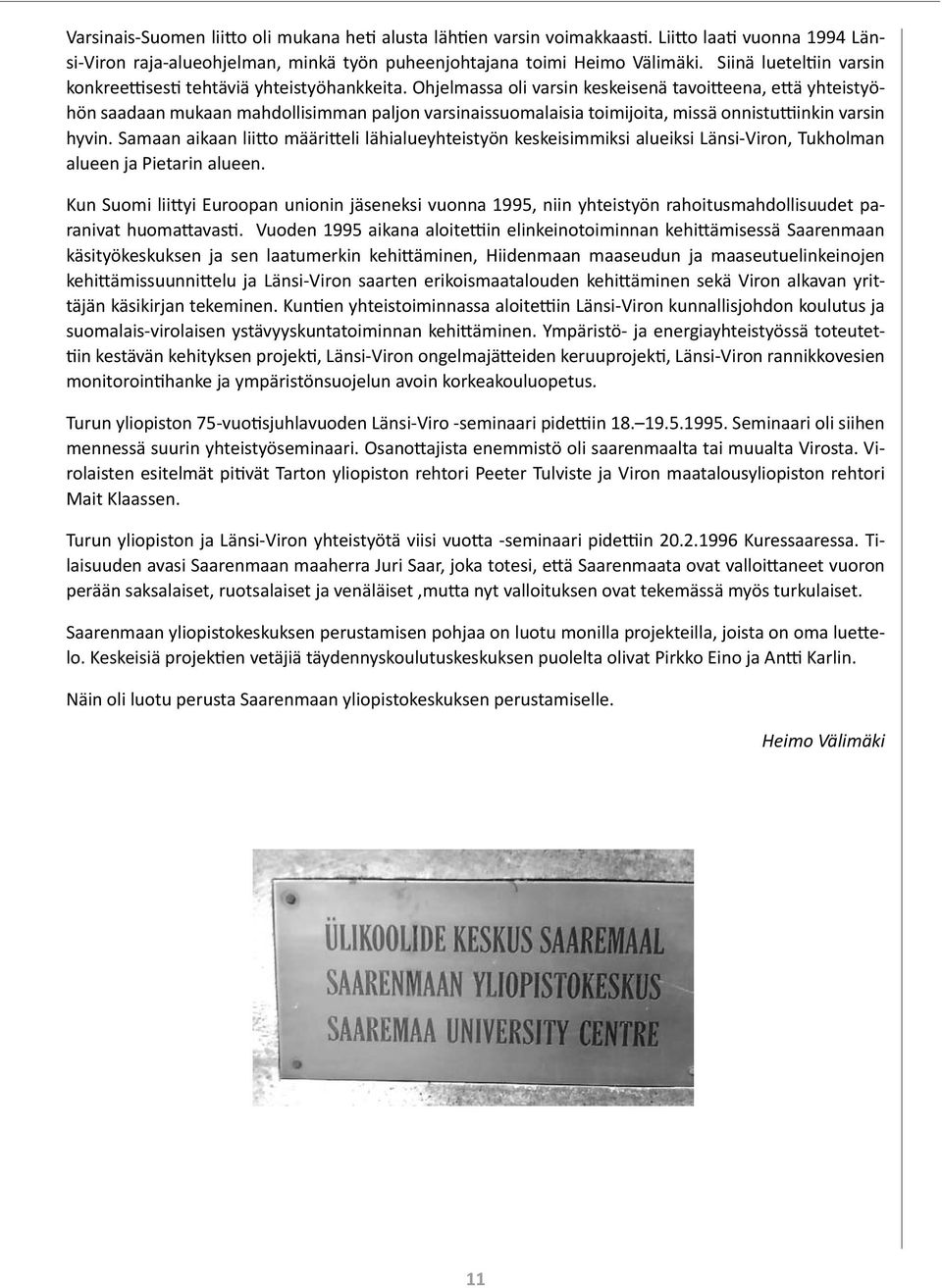 Ohjelmassa oli varsin keskeisenä tavoitteena, että yhteistyöhön saadaan mukaan mahdollisimman paljon varsinaissuomalaisia toimijoita, missä onnistuttiinkin varsin hyvin.