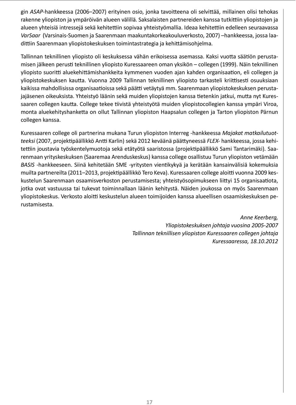 Ideaa kehitettiin edelleen seuraavassa VarSaar (Varsinais-Suomen ja Saarenmaan maakuntakorkeakouluverkosto, 2007) hankkeessa, jossa laadittiin Saarenmaan yliopistokeskuksen toimintastrategia ja