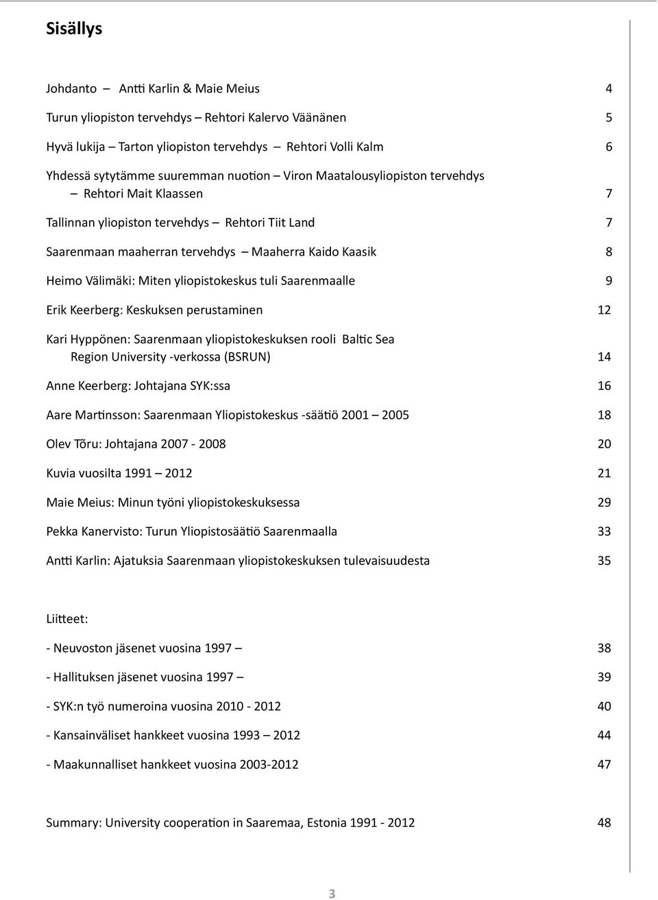 yliopistokeskus tuli Saarenmaalle 9 Erik Keerberg: Keskuksen perustaminen 12 Kari Hyppönen: Saarenmaan yliopistokeskuksen rooli Baltic Sea Region University -verkossa (BSRUN) 14 Anne Keerberg: