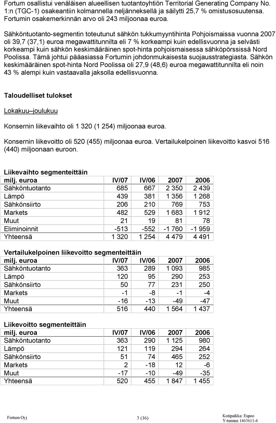 Sähköntuotanto-segmentin toteutunut sähkön tukkumyyntihinta Pohjoismaissa vuonna 2007 oli 39,7 (37,1) euroa megawattitunnilta eli 7 % korkeampi kuin edellisvuonna ja selvästi korkeampi kuin sähkön