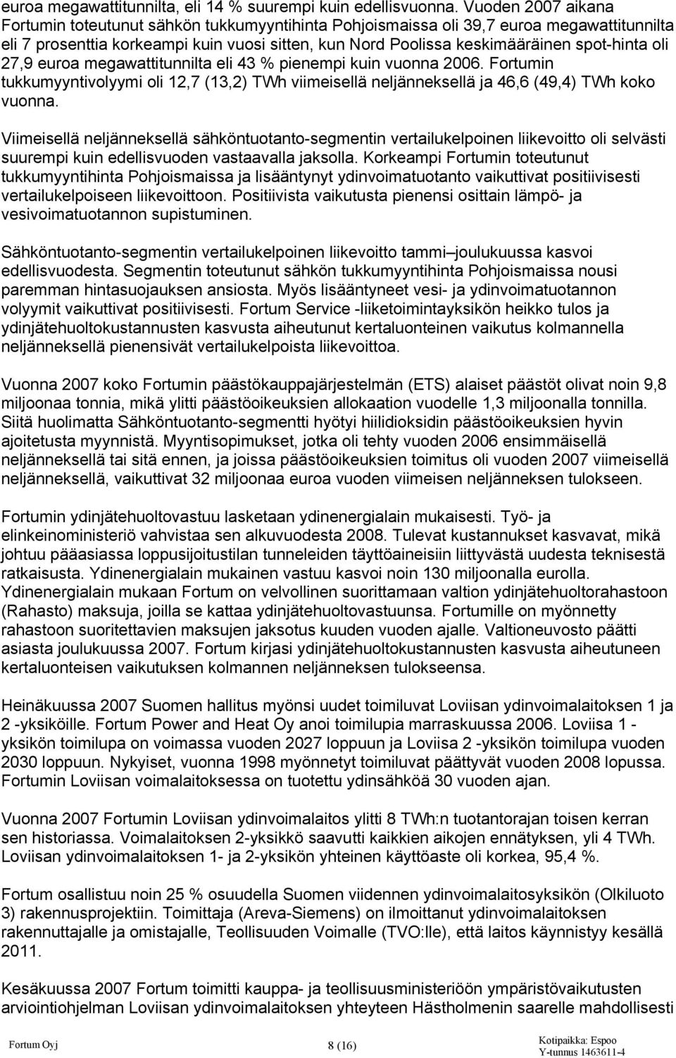 oli 27,9 euroa megawattitunnilta eli 43 % pienempi kuin vuonna 2006. Fortumin tukkumyyntivolyymi oli 12,7 (13,2) TWh viimeisellä neljänneksellä ja 46,6 (49,4) TWh koko vuonna.