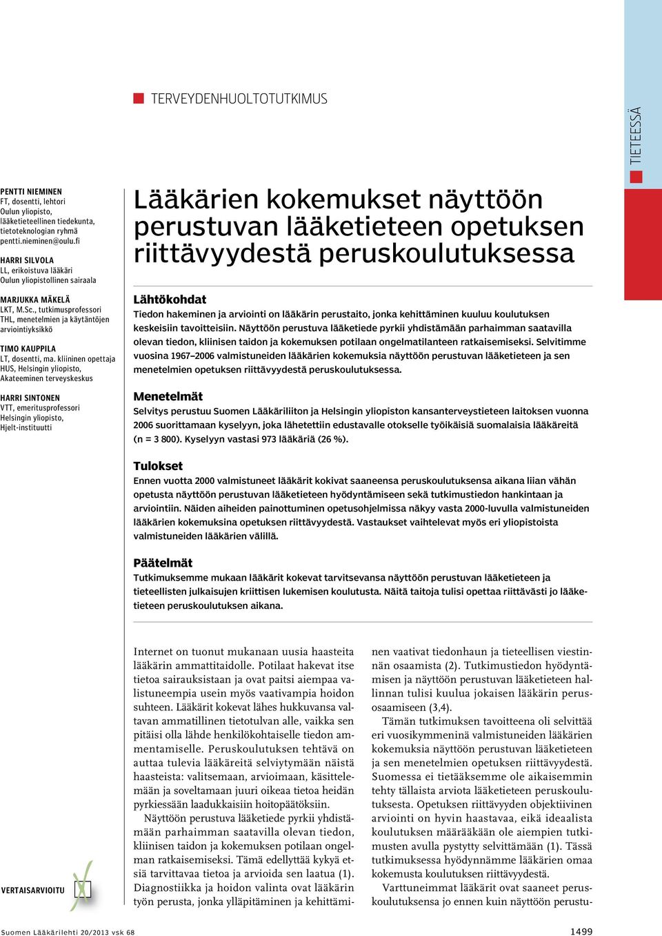 kliininen opettaja HUS, Helsingin yliopisto, Akateeminen terveyskeskus Harri Sintonen VTT, emeritusprofessori Helsingin yliopisto, Hjelt-instituutti Lääkärien kokemukset näyttöön perustuvan