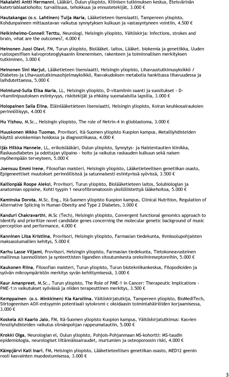 500 Heikinheimo-Connell Terttu, Neurologi, Helsingin yliopisto, Väitöskirja: Infections, strokes and brain, what are the outcomes?, 4.000 Heinonen Jussi Olavi, FM, Turun yliopisto, Biolääket.