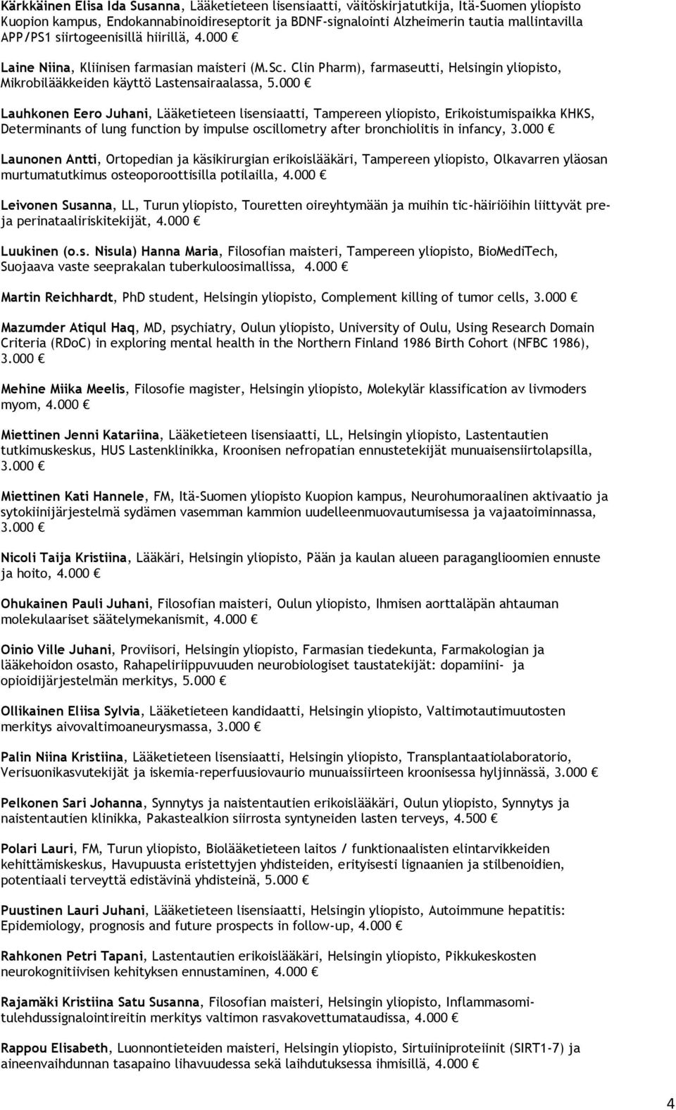 000 Lauhkonen Eero Juhani, Lääketieteen lisensiaatti, Tampereen yliopisto, Erikoistumispaikka KHKS, Determinants of lung function by impulse oscillometry after bronchiolitis in infancy, Launonen