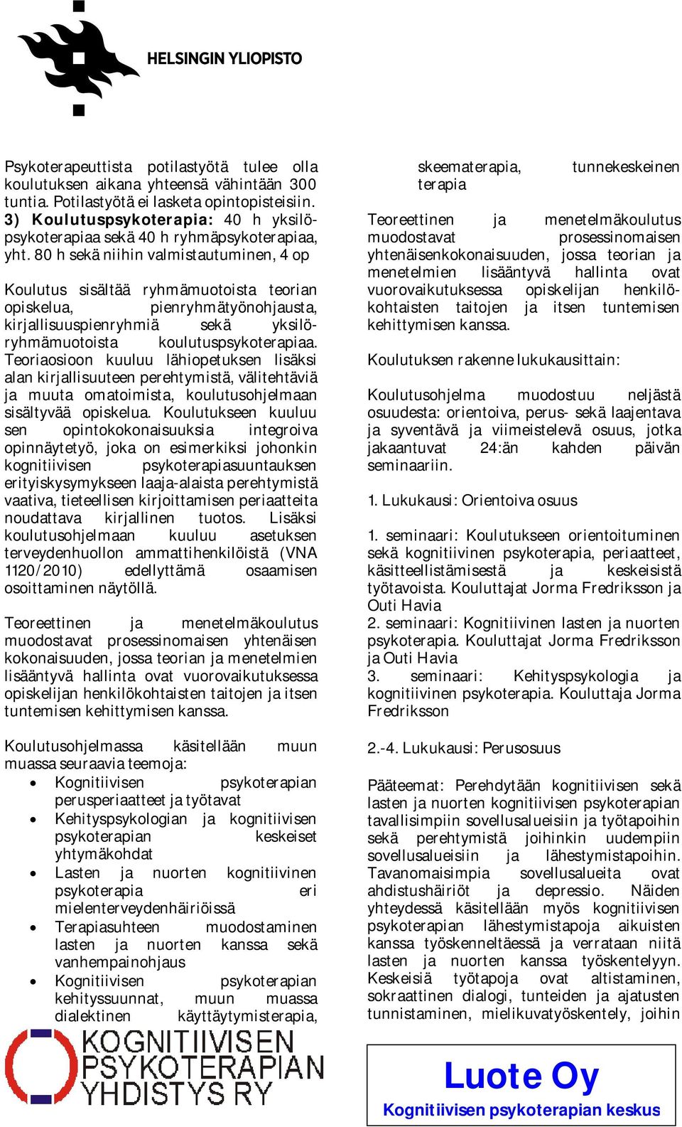 80 h sekä niihin valmistautuminen, 4 op Koulutus sisältää ryhmämuotoista teorian opiskelua, pienryhmätyönohjausta, kirjallisuuspienryhmiä sekä yksilöryhmämuotoista koulutuspsykoterapiaa.