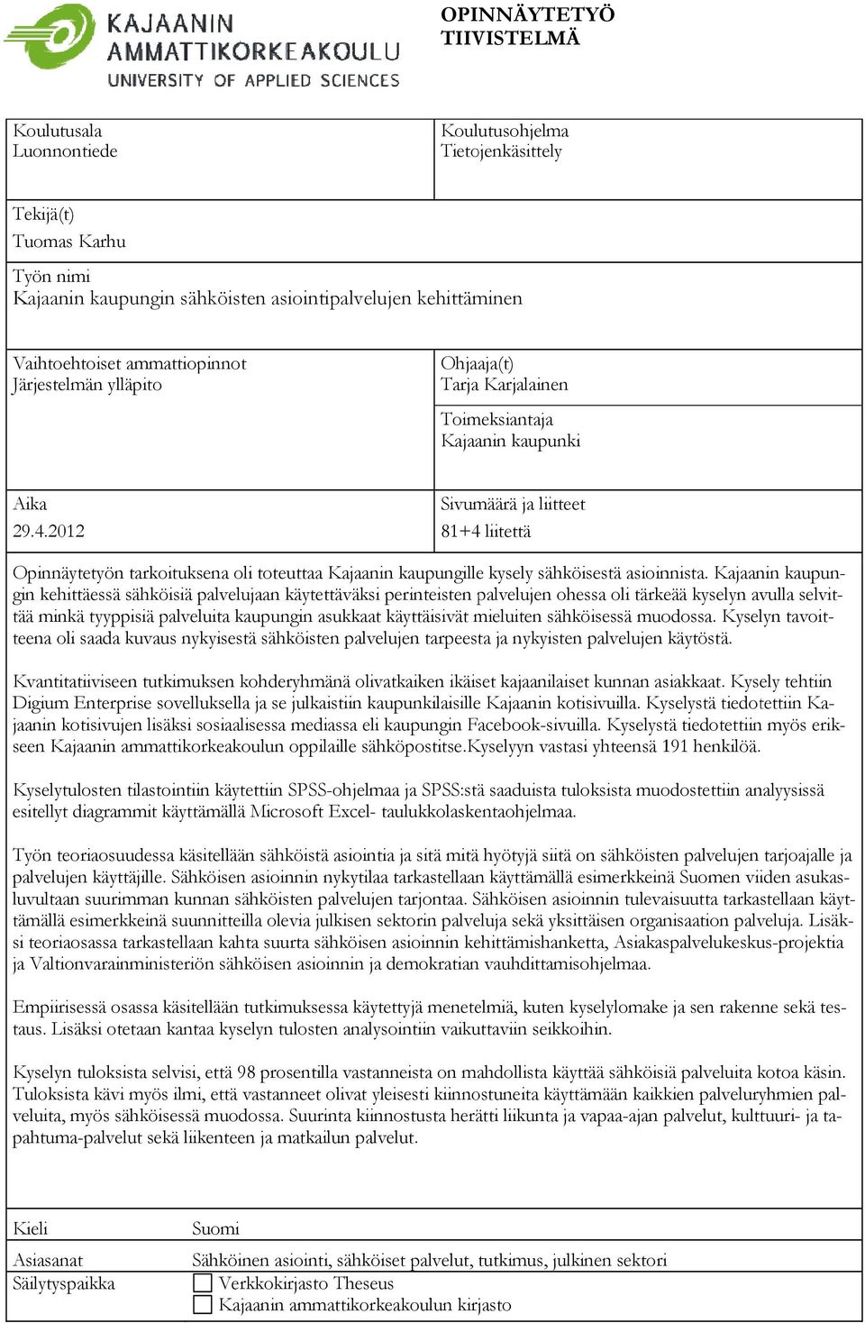 2012 Sivumäärä ja liitteet 81+4 liitettä Opinnäytetyön tarkoituksena oli toteuttaa Kajaanin kaupungille kysely sähköisestä asioinnista.