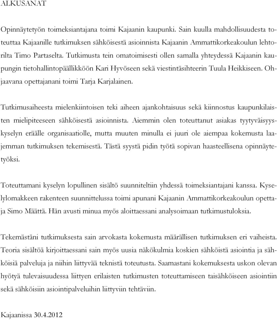 Tutkimusta tein omatoimisesti ollen samalla yhteydessä Kajaanin kaupungin tietohallintopäällikköön Kari Hyvöseen sekä viestintäsihteerin Tuula Heikkiseen.