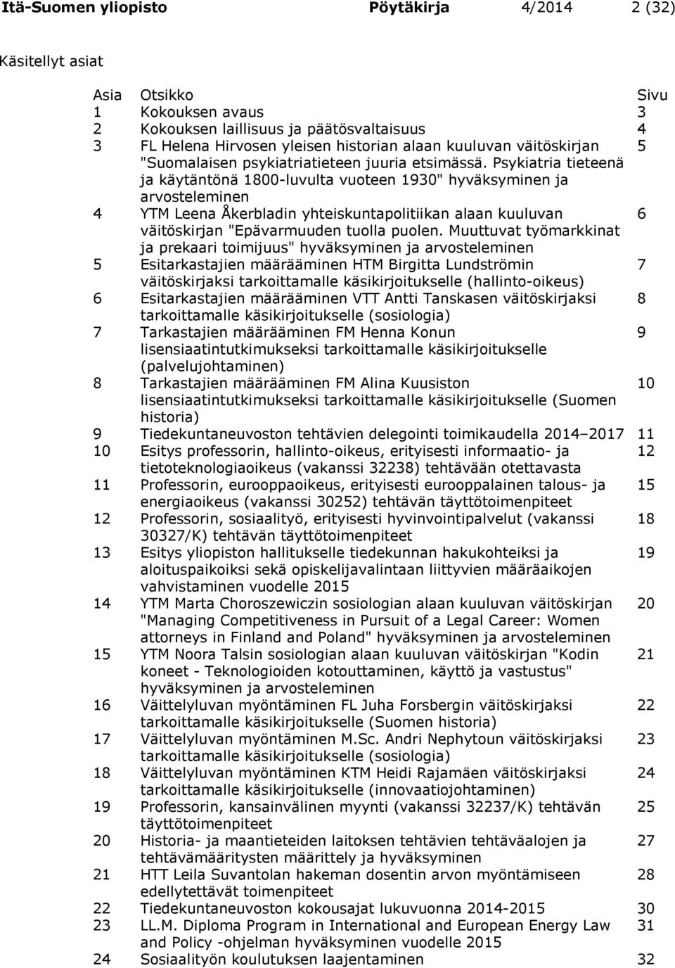 Psykiatria tieteenä ja käytäntönä 1800-luvulta vuoteen 1930" hyväksyminen ja arvosteleminen 4 YTM Leena Åkerbladin yhteiskuntapolitiikan alaan kuuluvan 6 väitöskirjan "Epävarmuuden tuolla puolen.