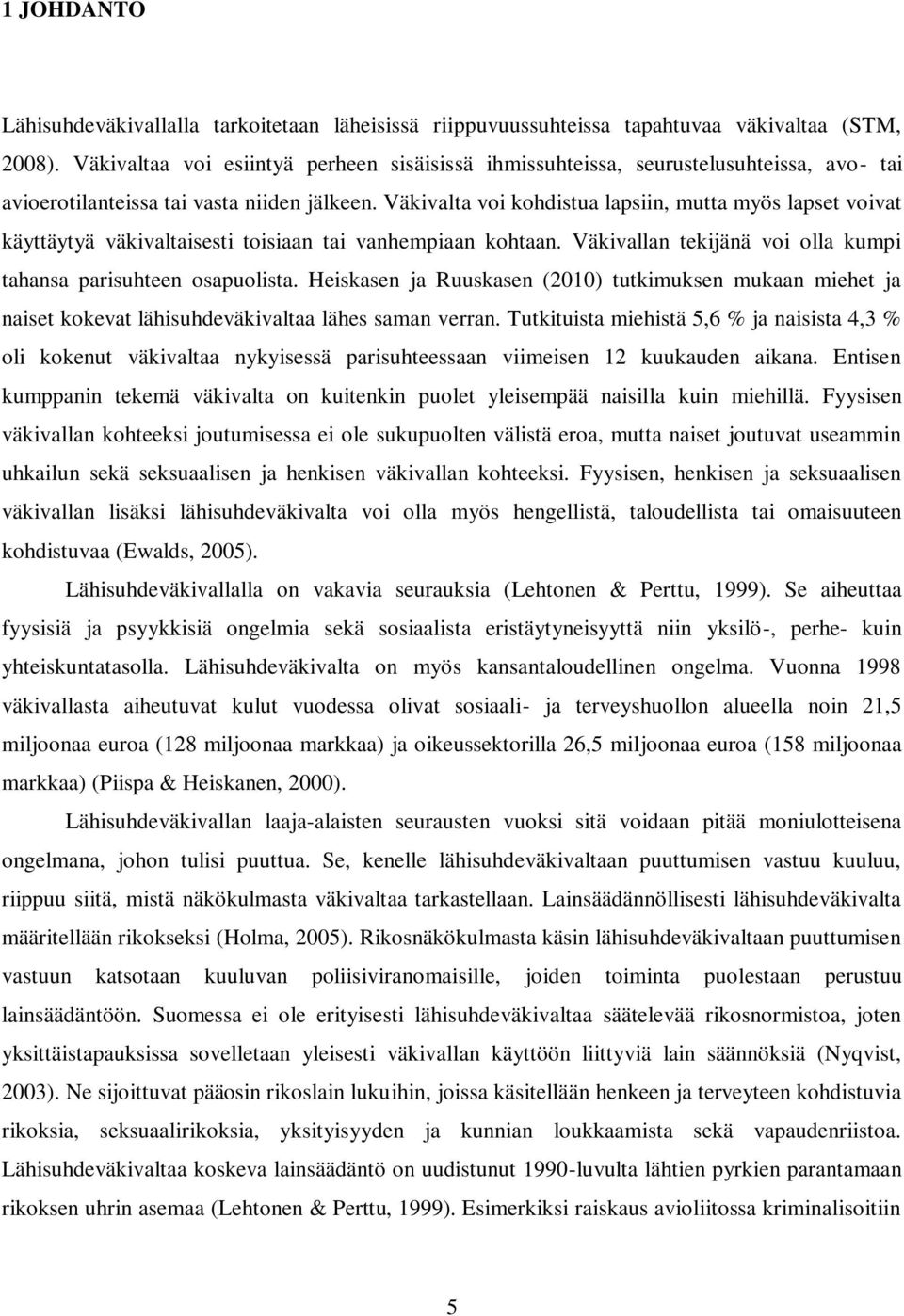 Väkivalta voi kohdistua lapsiin, mutta myös lapset voivat käyttäytyä väkivaltaisesti toisiaan tai vanhempiaan kohtaan. Väkivallan tekijänä voi olla kumpi tahansa parisuhteen osapuolista.