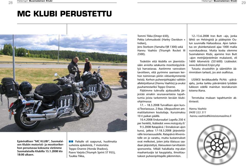 (Harley Davidson + Indian), Jens Storbom (Yamaha FJR 1300) sekä Hannu Vaahtio (Triumph Rocket III 2300). Todettiin että klubilla on jäsenistössään arviolta satakunta moottoripyöräilyä harrastavaa.