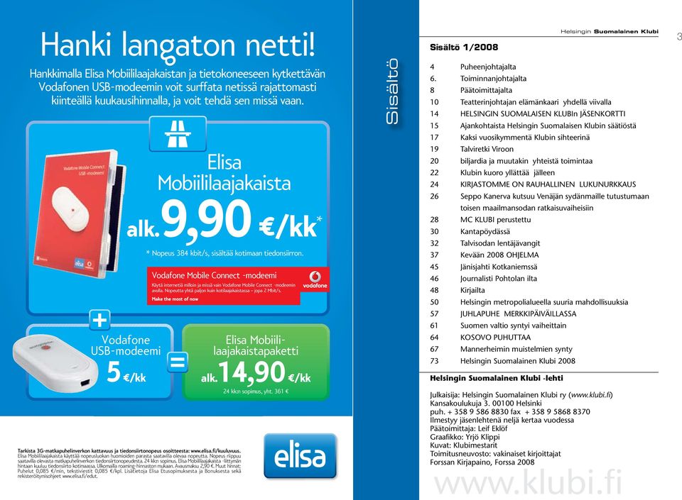 Vodafone USB-modeemi 5 /kk Elisa Mobiililaajakaista alk.9,90 /kk * * Nopeus 384 kbit/s, sisältää kotimaan tiedonsiirron.