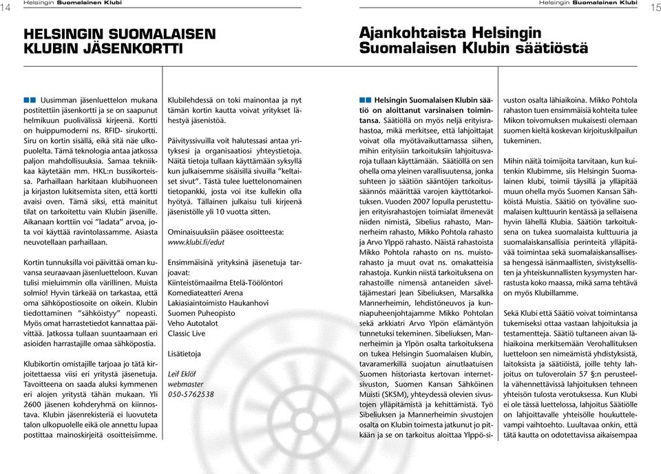 HKL:n bussikorteissa. Parhaillaan harkitaan klubihuoneen ja kirjaston lukitsemista siten, että kortti avaisi oven. Tämä siksi, että mainitut tilat on tarkoitettu vain Klubin jäsenille.