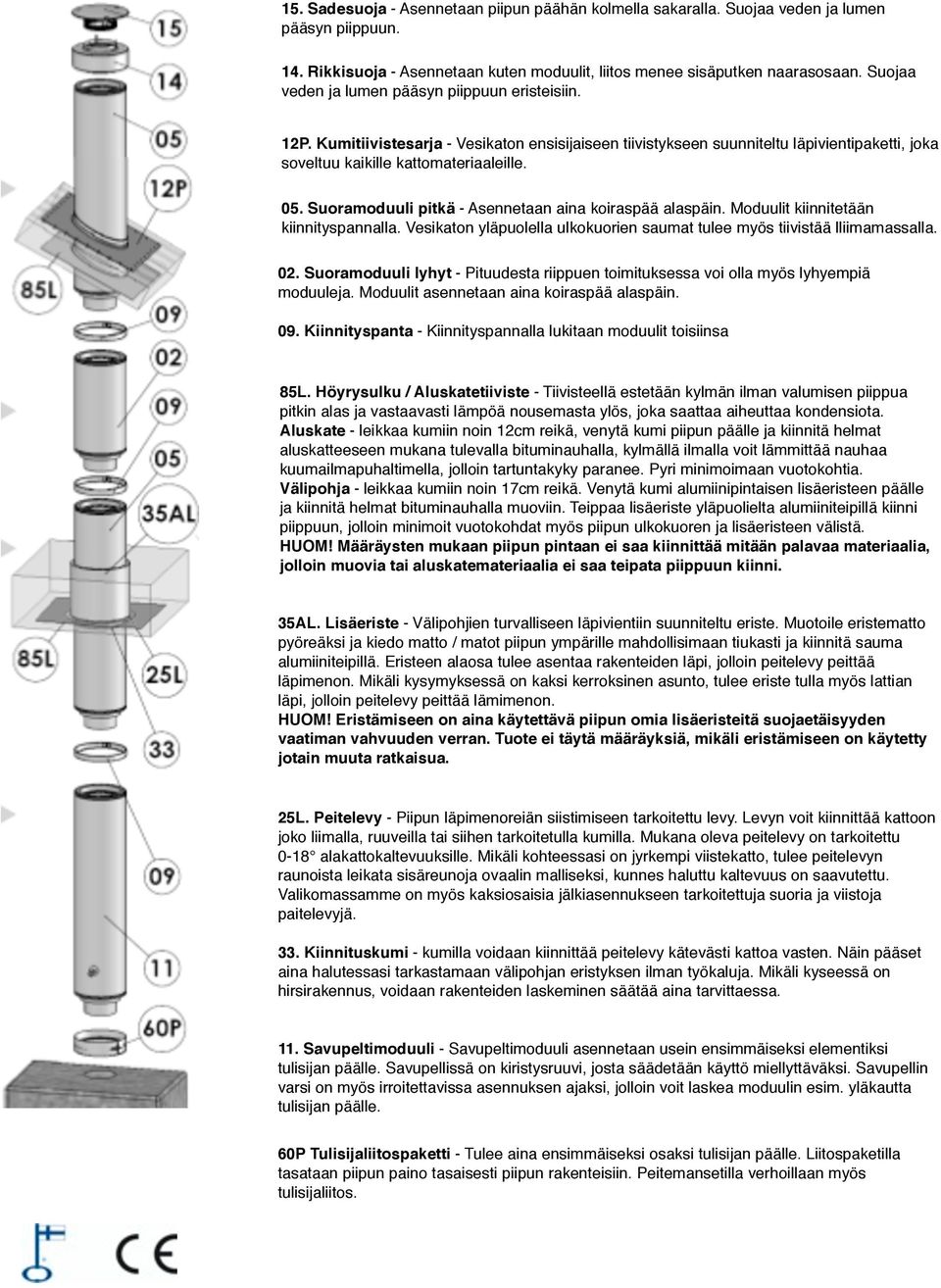 Suoramoduuli pitkä - Asennetaan aina koiraspää alaspäin. Moduulit kiinnitetään kiinnityspannalla. Vesikaton yläpuolella ulkokuorien saumat tulee myös tiivistää lliimamassalla. 02.