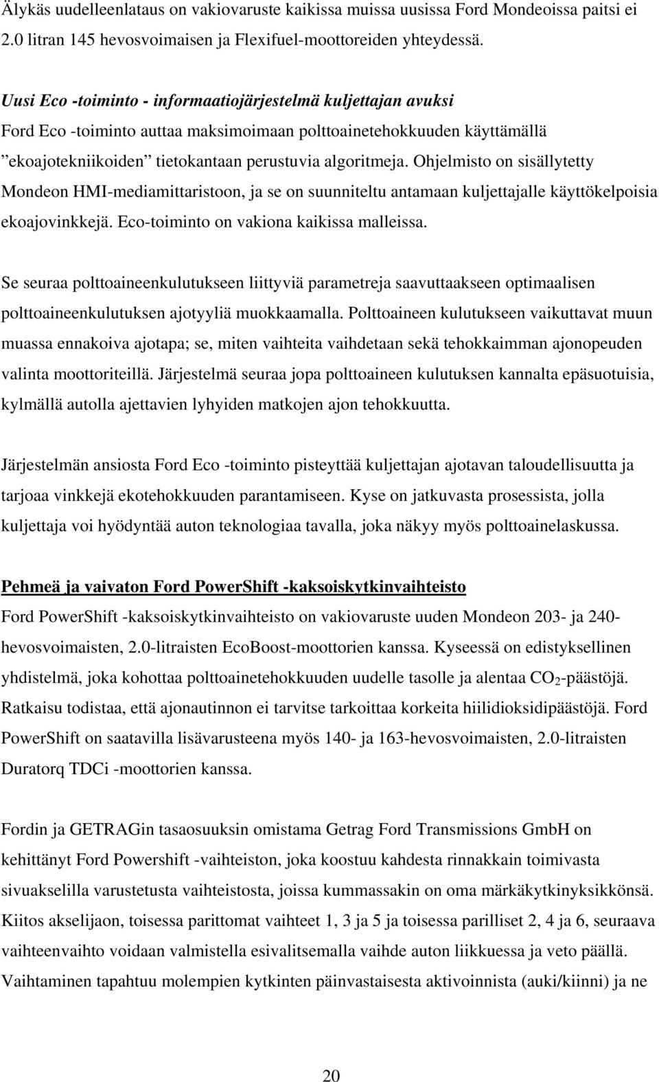 Ohjelmisto on sisällytetty Mondeon HMI-mediamittaristoon, ja se on suunniteltu antamaan kuljettajalle käyttökelpoisia ekoajovinkkejä. Eco-toiminto on vakiona kaikissa malleissa.