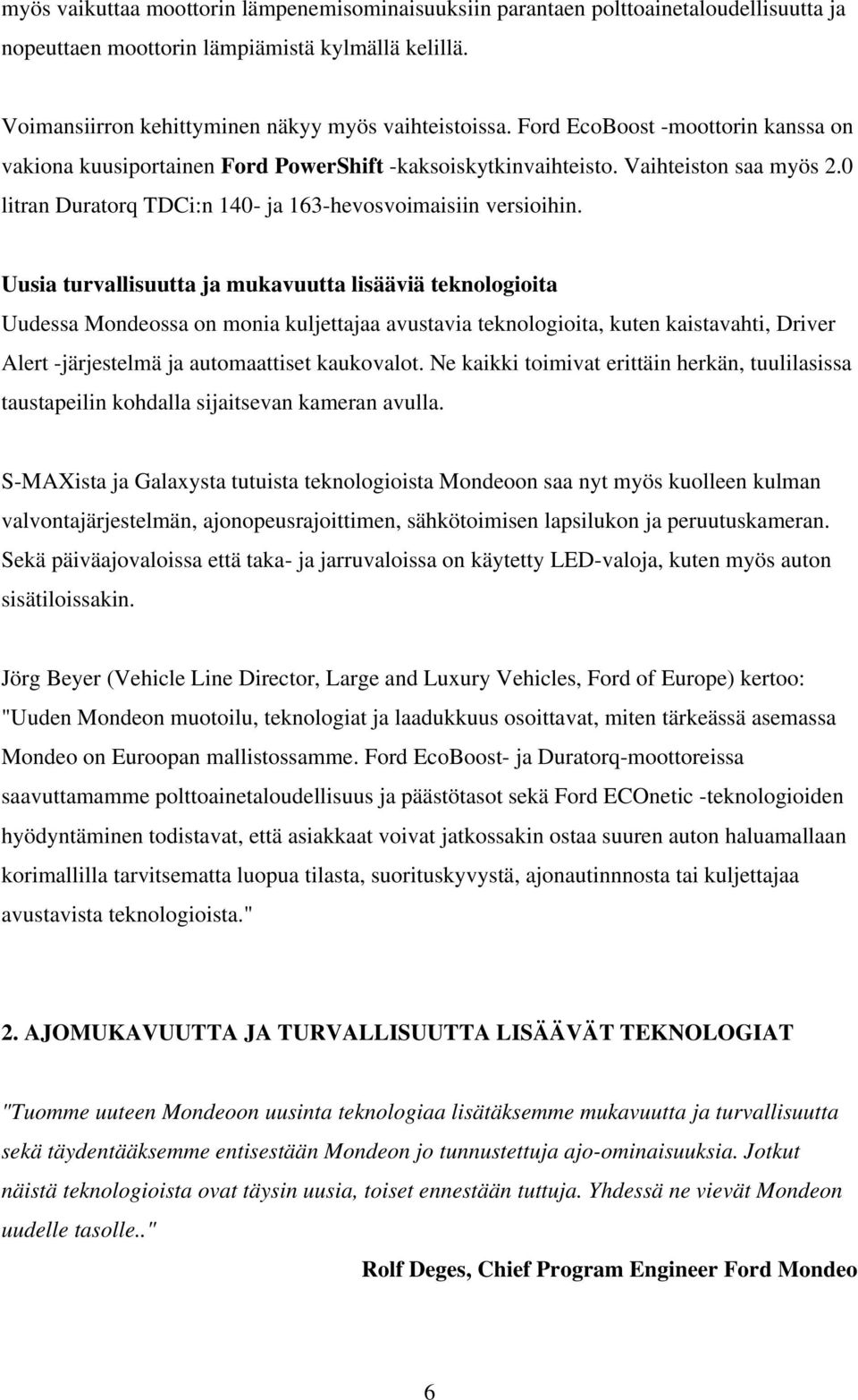 Uusia turvallisuutta ja mukavuutta lisääviä teknologioita Uudessa Mondeossa on monia kuljettajaa avustavia teknologioita, kuten kaistavahti, Driver Alert -järjestelmä ja automaattiset kaukovalot.