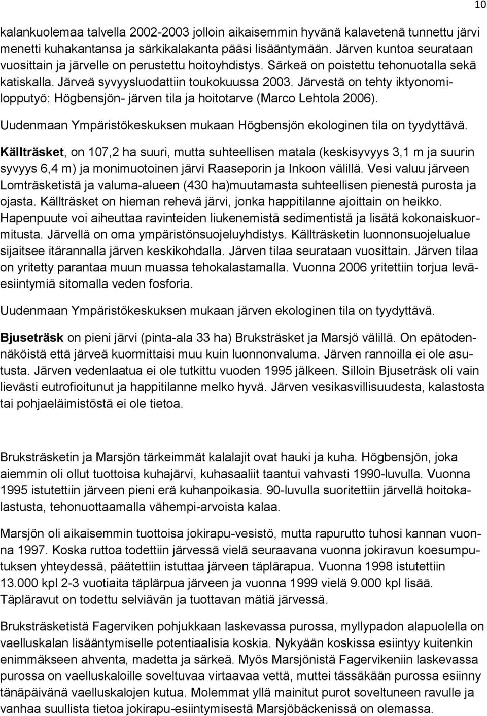 Järvestä on tehty iktyonomilopputyö: Högbensjön- järven tila ja hoitotarve (Marco Lehtola 2006). Uudenmaan Ympäristökeskuksen mukaan Högbensjön ekologinen tila on tyydyttävä.