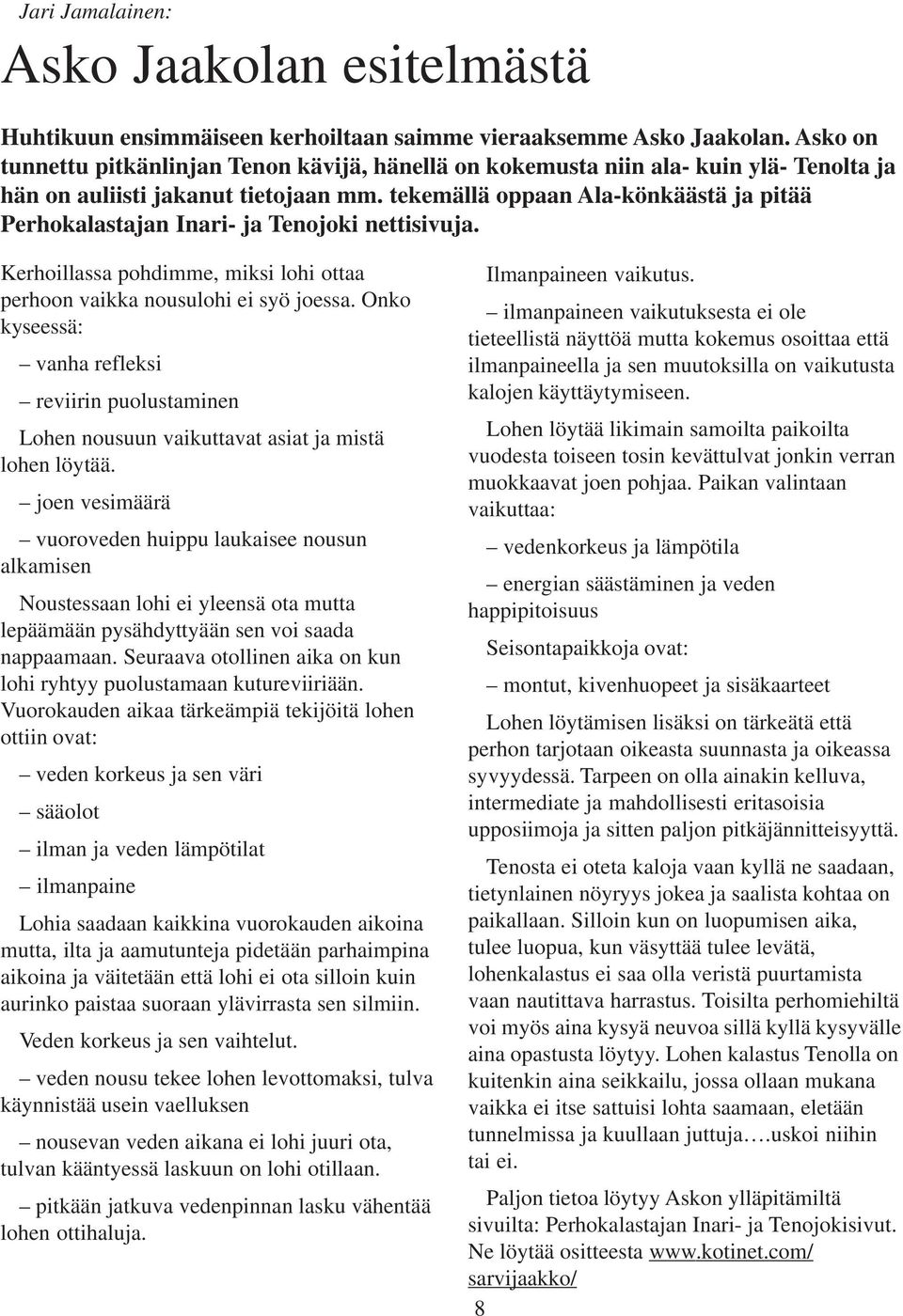 tekemällä oppaan Ala-könkäästä ja pitää Perhokalastajan Inari- ja Tenojoki nettisivuja. Kerhoillassa pohdimme, miksi lohi ottaa perhoon vaikka nousulohi ei syö joessa.