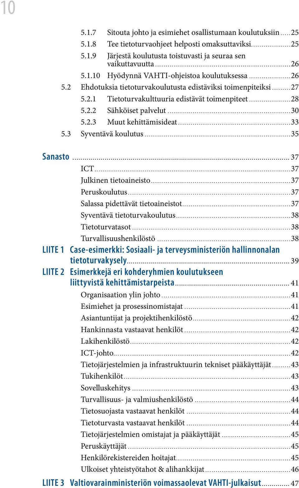 3 Syventävä koulutus...35 Sanasto... 37 ICT...37 Julkinen tietoaineisto...37 Peruskoulutus...37 Salassa pidettävät tietoaineistot...37 Syventävä tietoturvakoulutus...38 Tietoturvatasot.