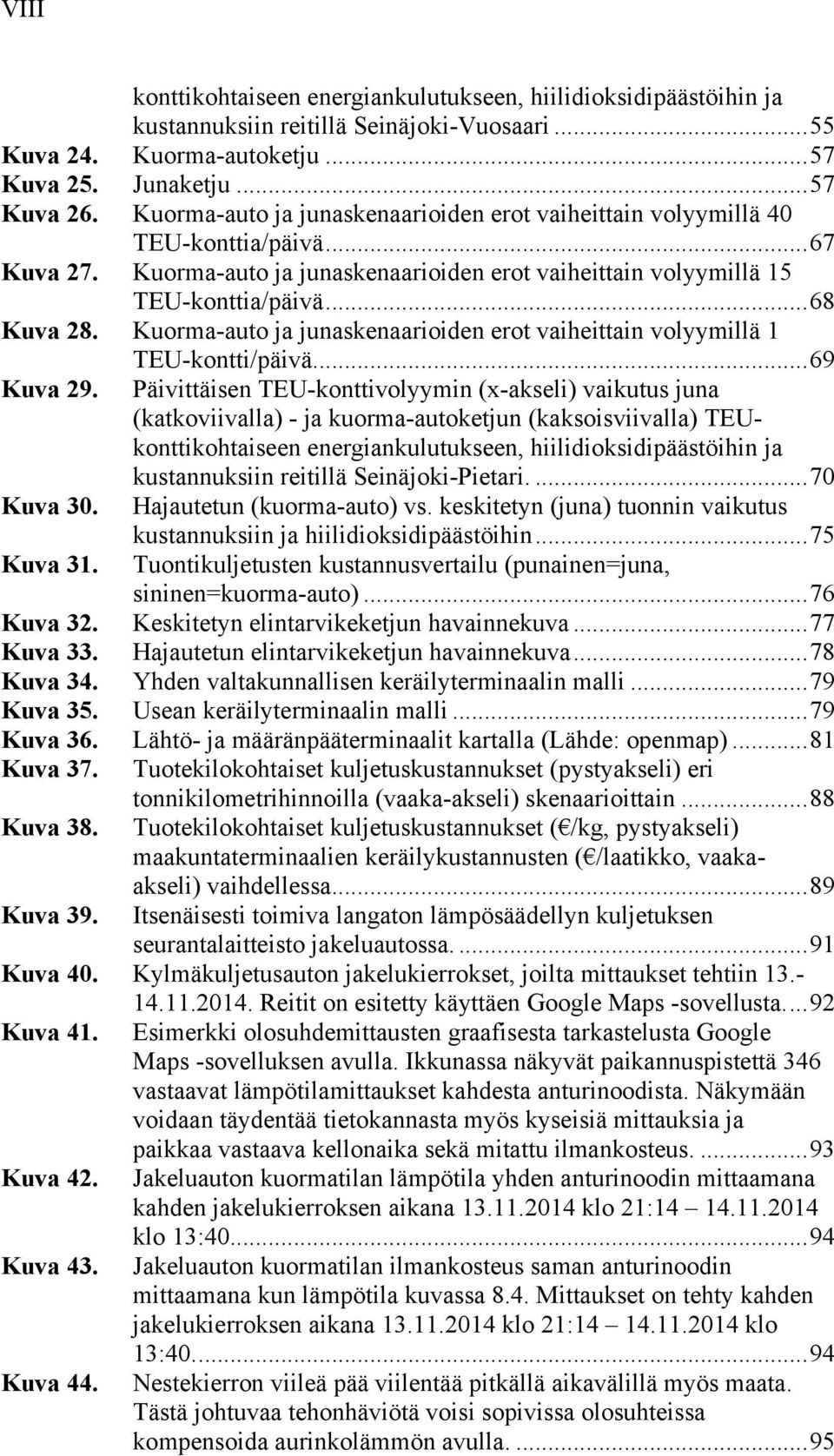 Kuorma-auto ja junaskenaarioiden erot vaiheittain volyymillä 1 TEU-kontti/päivä... 69 Kuva 29.