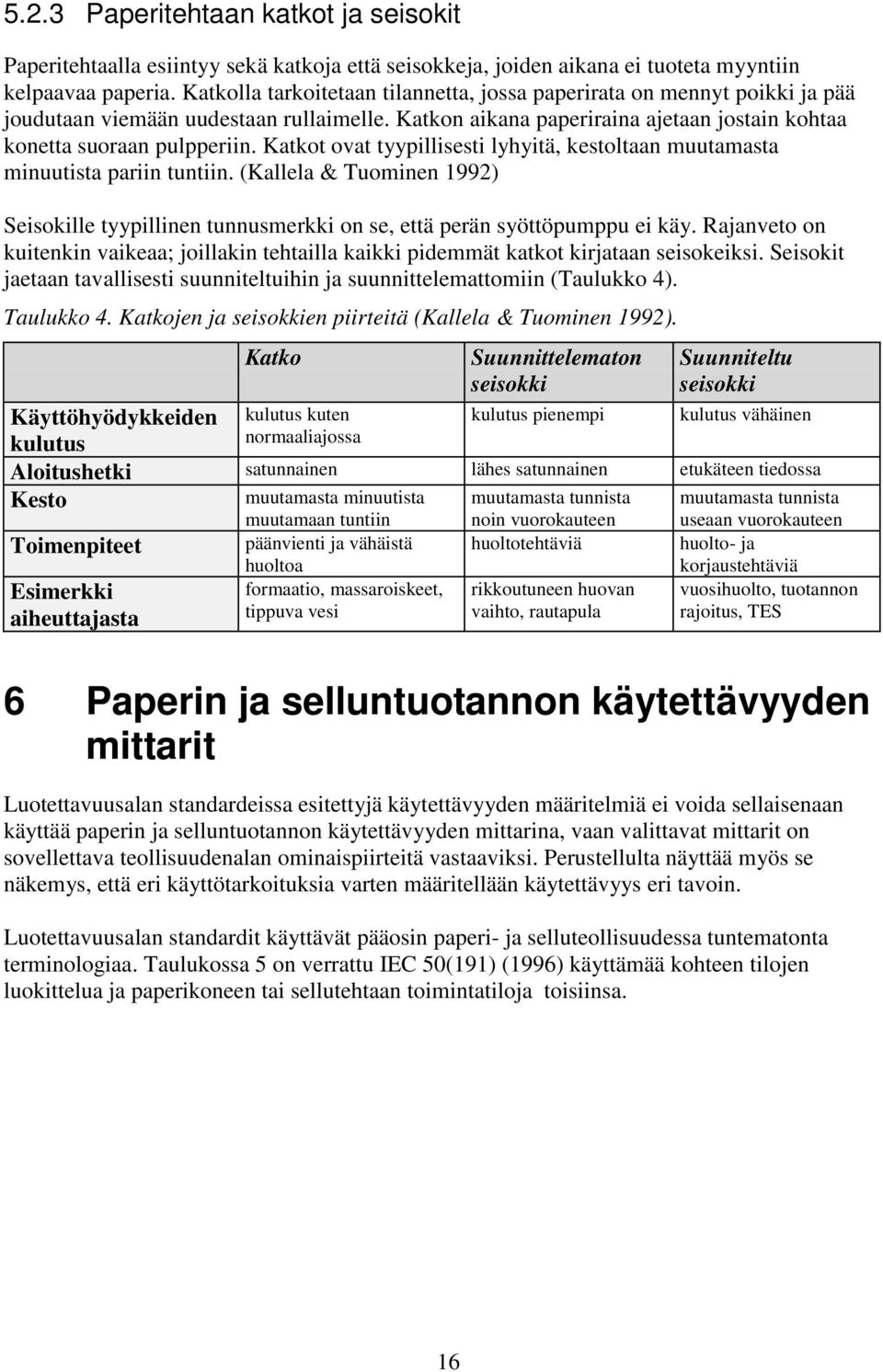 Katkot ovat tyypillisesti lyhyitä, kestoltaan muutamasta minuutista pariin tuntiin. (Kallela & Tuominen 1992) Seisokille tyypillinen tunnusmerkki on se, että perän syöttöpumppu ei käy.