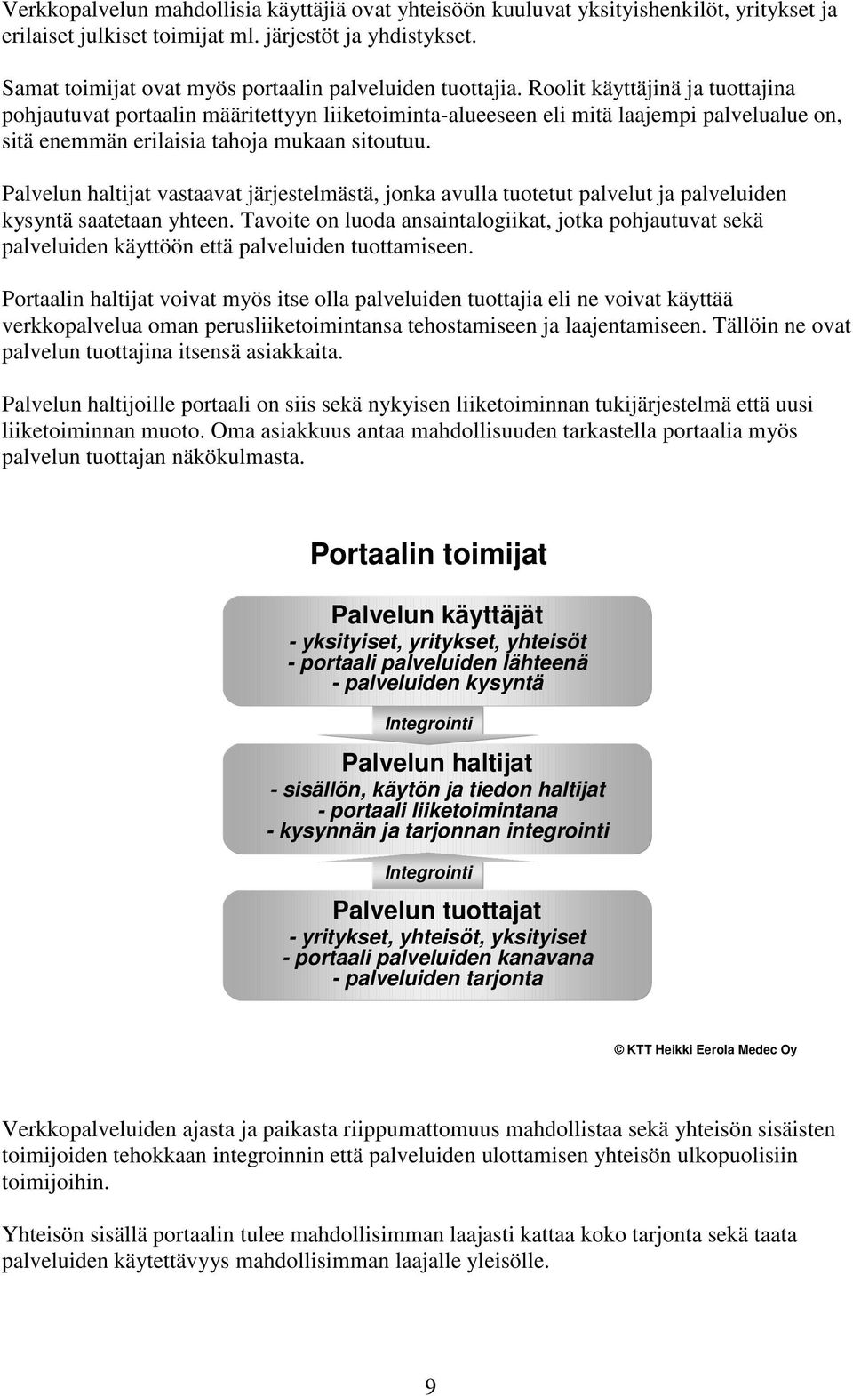 Roolit käyttäjinä ja tuottajina pohjautuvat portaalin määritettyyn liiketoiminta-alueeseen eli mitä laajempi palvelualue on, sitä enemmän erilaisia tahoja mukaan sitoutuu.
