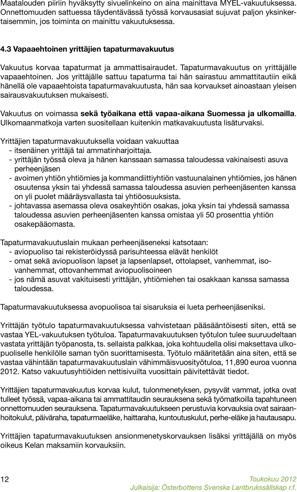 3 Vapaaehtoinen yrittäjien tapaturmavakuutus Vakuutus korvaa tapaturmat ja ammattisairaudet. Tapaturmavakuutus on yrittäjälle vapaaehtoinen.