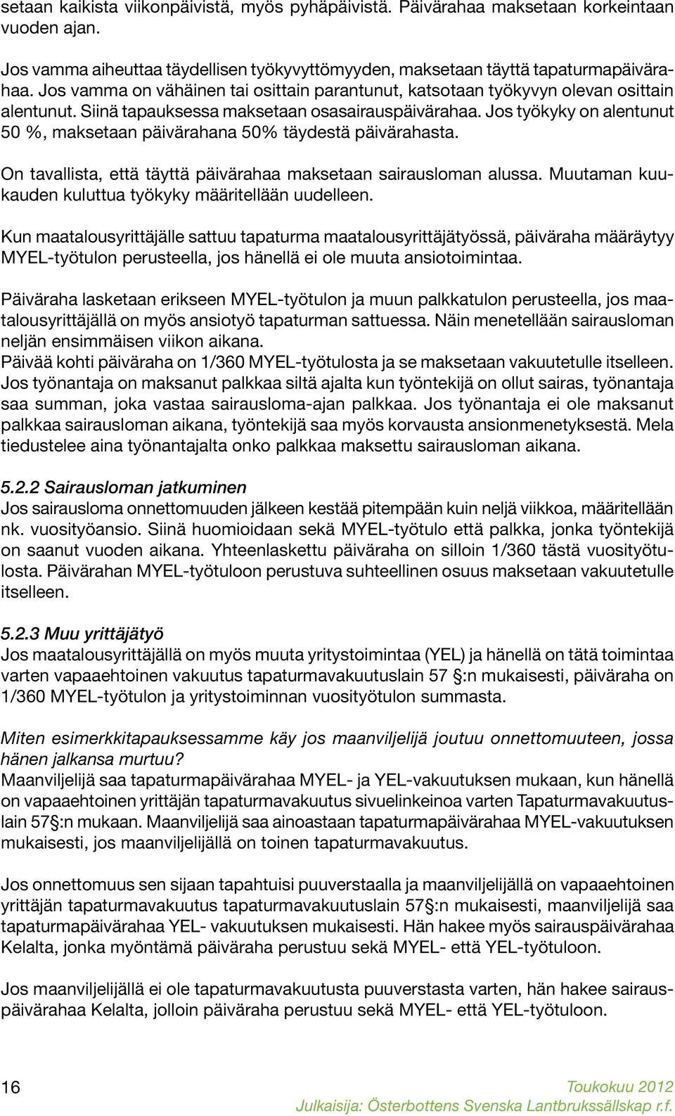 Jos työkyky on alentunut 50 %, maksetaan päivärahana 50% täydestä päivärahasta. On tavallista, että täyttä päivärahaa maksetaan sairausloman alussa.