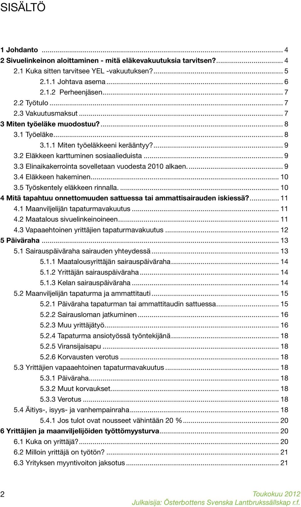 .. 9 3.4 Eläkkeen hakeminen... 10 3.5 Työskentely eläkkeen rinnalla... 10 4 Mitä tapahtuu onnettomuuden sattuessa tai ammattisairauden iskiessä?... 11 4.1 Maanviljelijän tapaturmavakuutus... 11 4.2 Maatalous sivuelinkeinoineen.