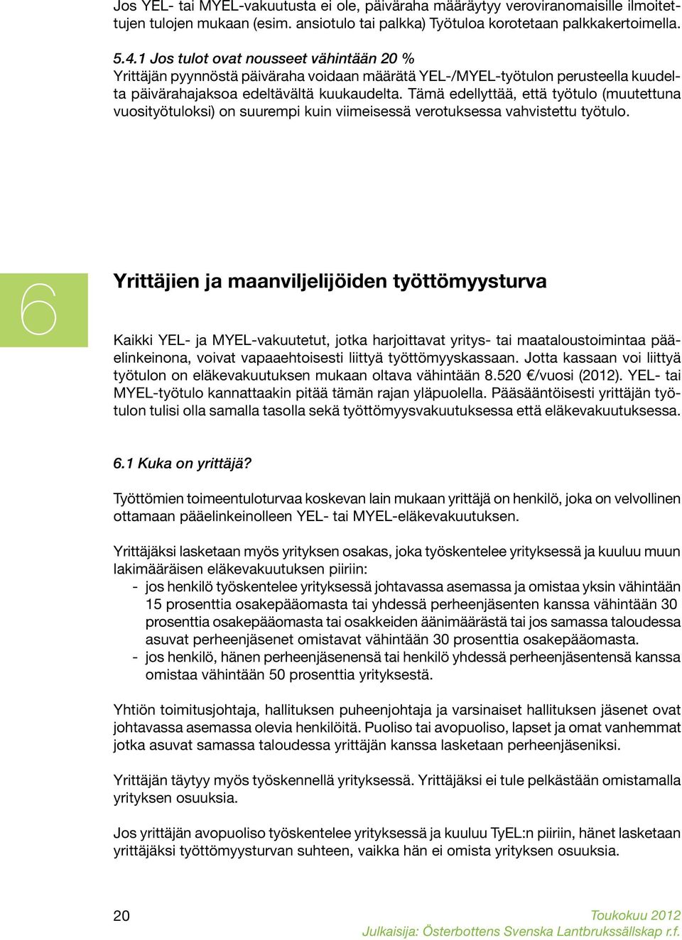 Tämä edellyttää, että työtulo (muutettuna vuosityötuloksi) on suurempi kuin viimeisessä verotuksessa vahvistettu työtulo.