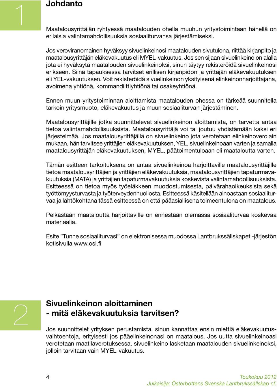 Jos sen sijaan sivuelinkeino on alalla jota ei hyväksytä maatalouden sivuelinkeinoksi, sinun täytyy rekisteröidä sivuelinkeinosi erikseen.