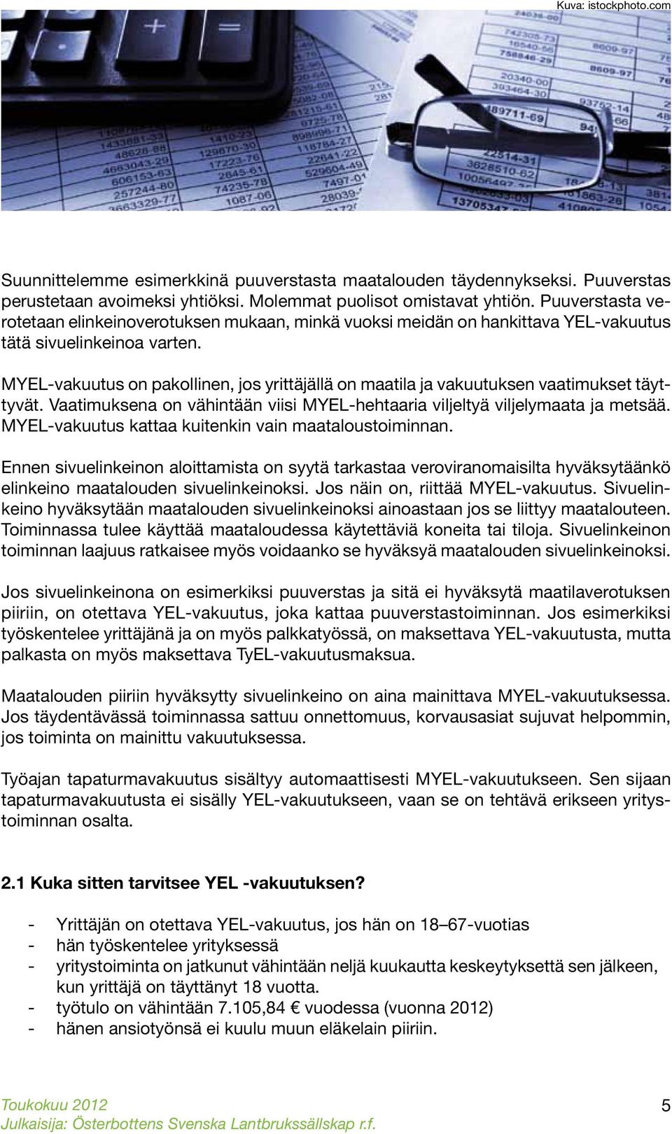 MYEL-vakuutus on pakollinen, jos yrittäjällä on maatila ja vakuutuksen vaatimukset täyttyvät. Vaatimuksena on vähintään viisi MYEL-hehtaaria viljeltyä viljelymaata ja metsää.