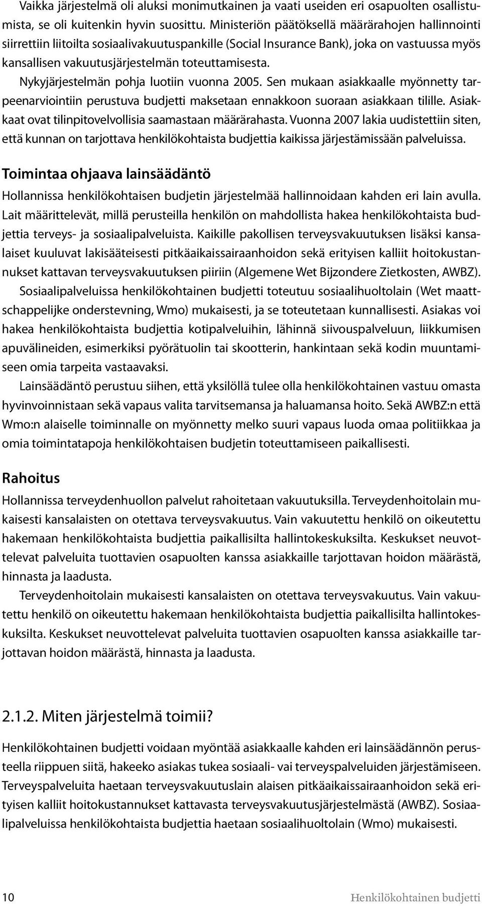 Nykyjärjestelmän pohja luotiin vuonna 2005. Sen mukaan asiakkaalle myönnetty tarpeenarviointiin perustuva budjetti maksetaan ennakkoon suoraan asiakkaan tilille.