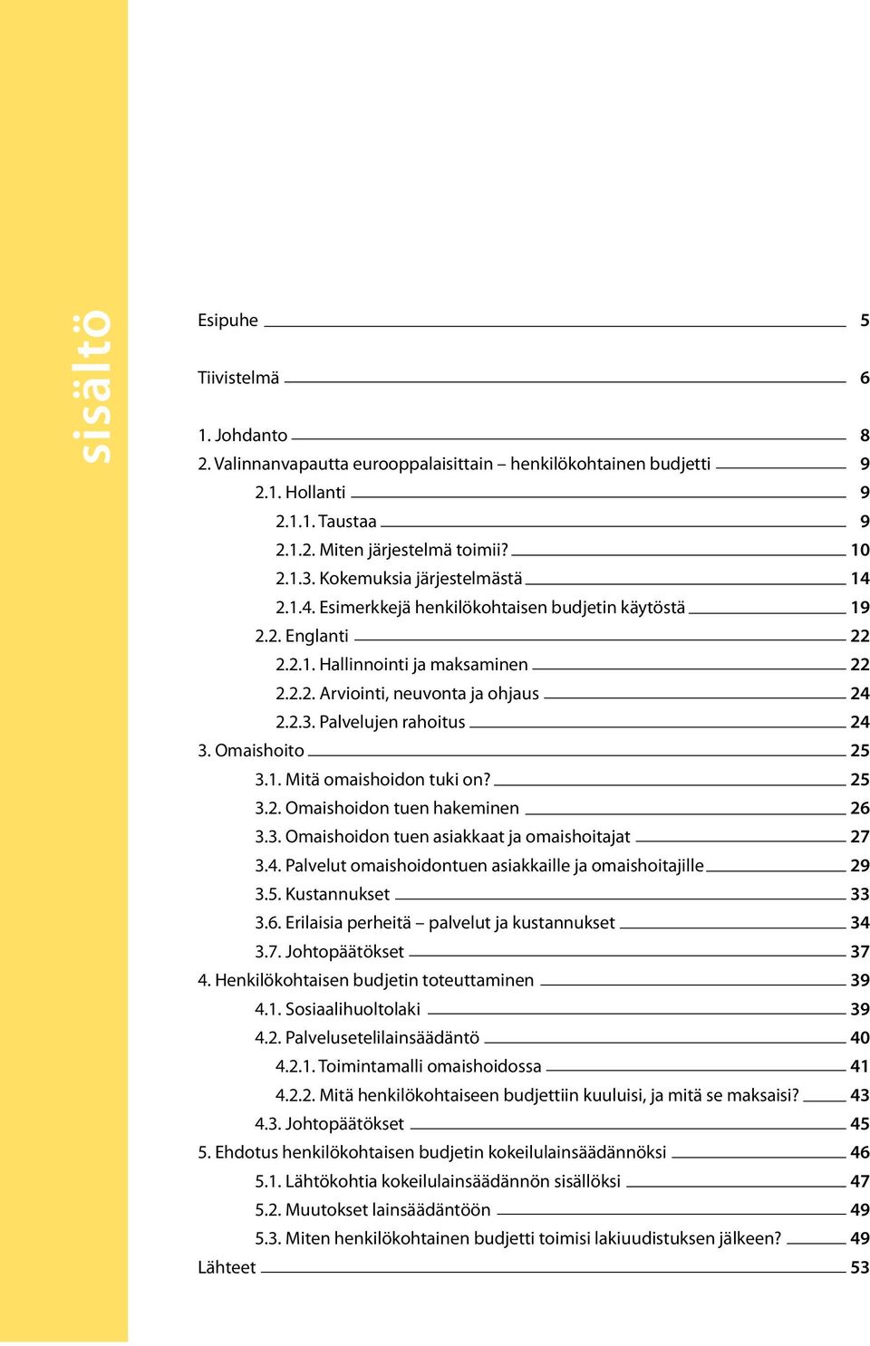 Palvelujen rahoitus 24 3. Omaishoito 25 3.1. Mitä omaishoidon tuki on? 25 3.2. Omaishoidon tuen hakeminen 26 3.3. Omaishoidon tuen asiakkaat ja omaishoitajat 27 3.4. Palvelut omaishoidontuen asiakkaille ja omaishoitajille 29 3.