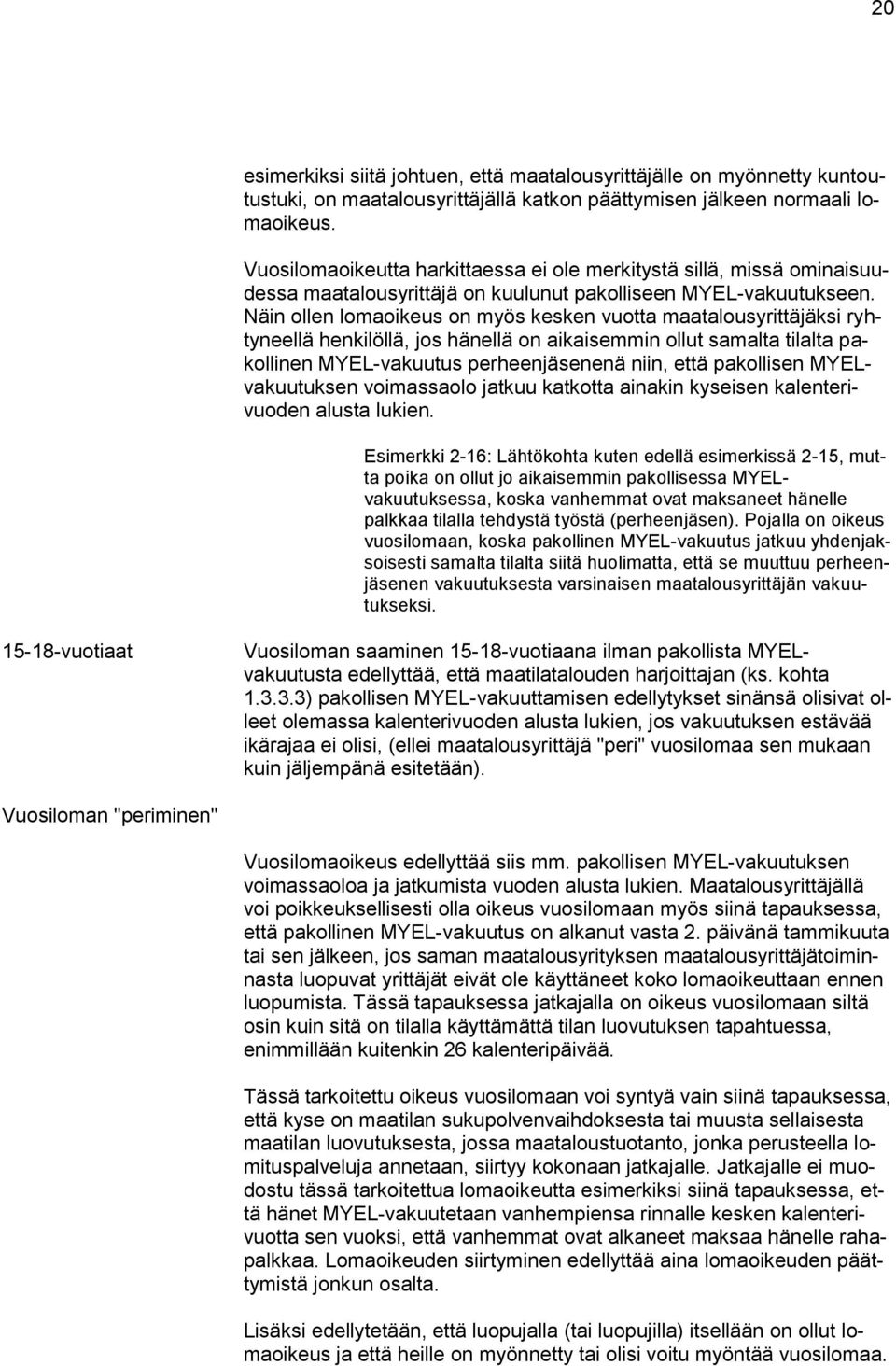 Näin ollen lomaoikeus on myös kesken vuotta maatalousyrittäjäksi ryhtyneellä henkilöllä, jos hänellä on aikaisemmin ollut samalta tilalta pakollinen MYEL-vakuutus perheenjäsenenä niin, että