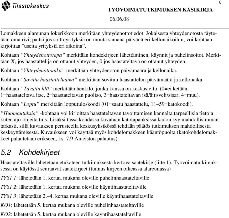 Kohtaan Yhteydenottotapa merkitään kohdekirjeen lähettäminen, käynnit ja puhelinsoitot. Merkitään X, jos haastattelija on ottanut yhteyden, 0 jos haastateltava on ottanut yhteyden.