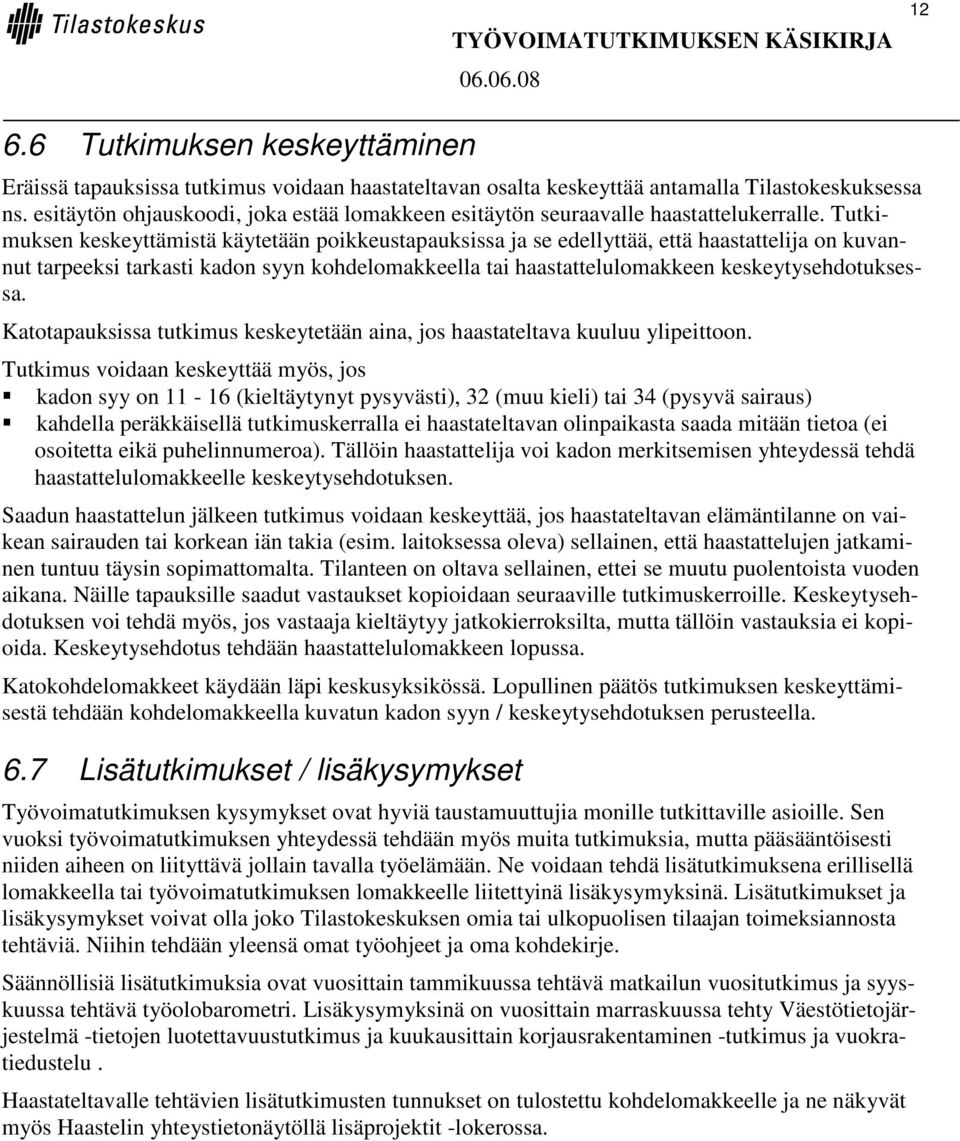 Tutkimuksen keskeyttämistä käytetään poikkeustapauksissa ja se edellyttää, että haastattelija on kuvannut tarpeeksi tarkasti kadon syyn kohdelomakkeella tai haastattelulomakkeen keskeytysehdotuksessa.