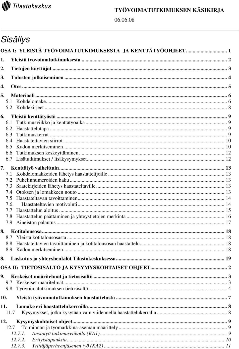 5 Kadon merkitseminen... 10 6.6 Tutkimuksen keskeyttäminen... 12 6.7 Lisätutkimukset / lisäkysymykset... 12 7. Kenttätyö vaiheittain... 13 7.1 Kohdelomakkeiden lähetys haastattelijoille... 13 7.2 Puhelinnumeroiden haku.