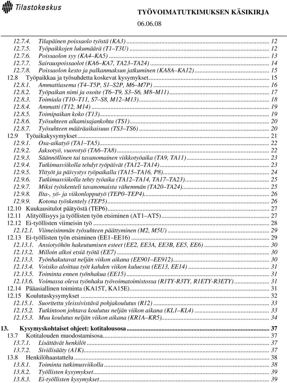 .. 17 12.8.3. Toimiala (T10 T11, S7 S8, M12 M13)... 18 12.8.4. Ammatti (T12, M14)... 19 12.8.5. Toimipaikan koko (T13)... 19 12.8.6. Työsuhteen alkamisajankohta (TS1)... 20 12.8.7. Työsuhteen määräaikaisuus (TS3 TS6).