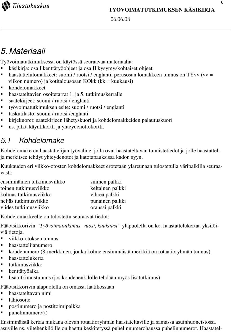 tutkimuskerralle saatekirjeet: suomi / ruotsi / englanti työvoimatutkimuksen esite: suomi / ruotsi / englanti taskutilasto: suomi / ruotsi /englanti kirjekuoret: saatekirjeen lähetyskuori ja