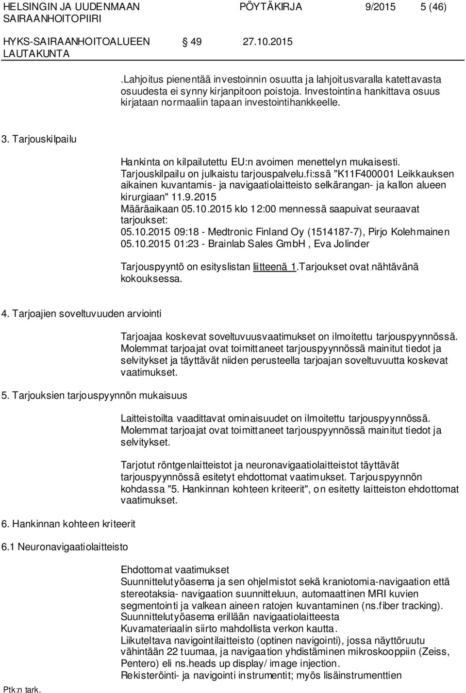 Tarjouskilpailu on julkaistu tarjouspalvelu.fi:ssä "K11F400001 Leikkauksen aikainen kuvantamis- ja navigaatiolaitteisto selkä rangan- ja kallon alueen kirurgiaan" 11.9.2015 Määräaikaan 05.10.