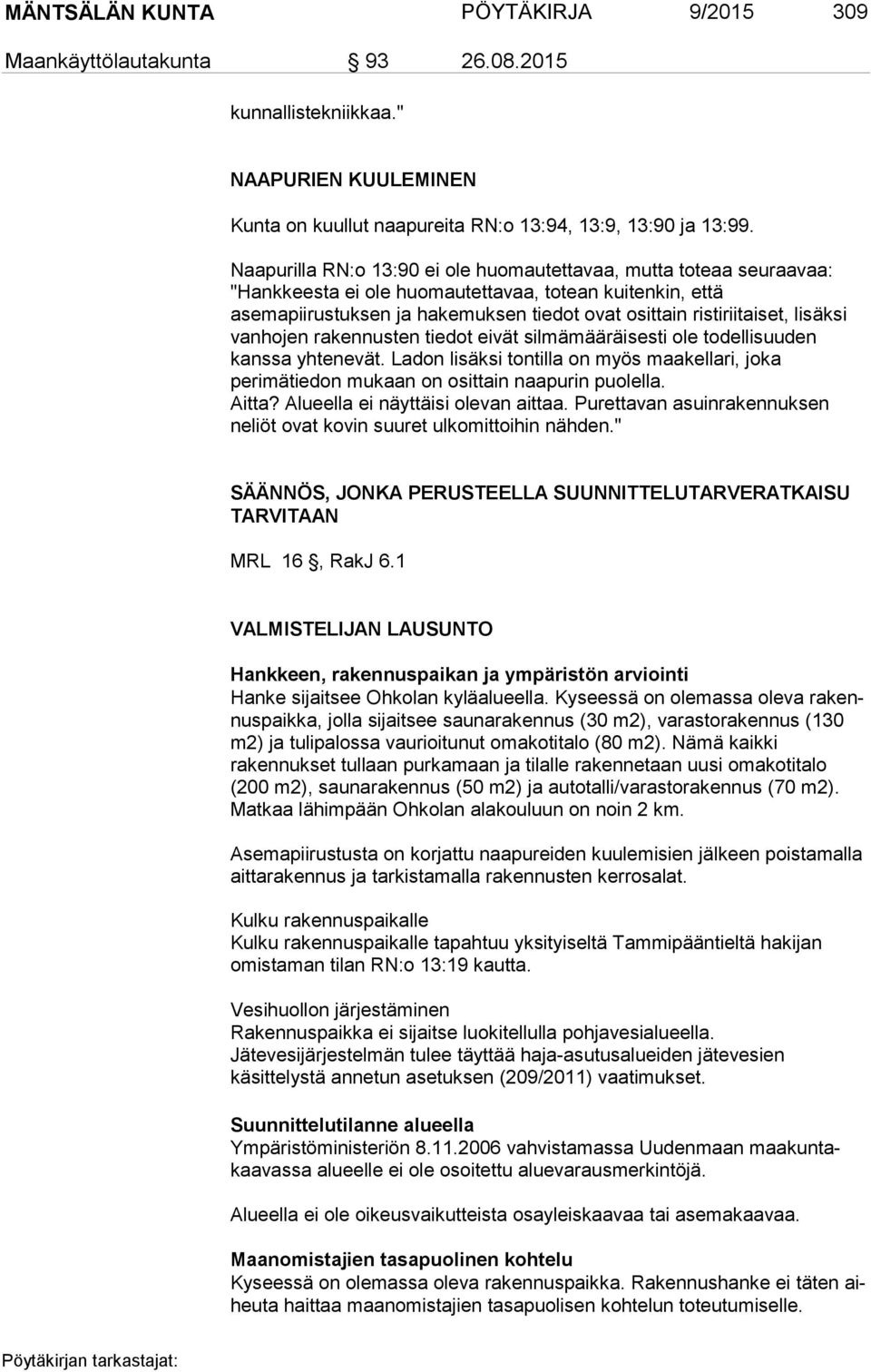 lisäksi vanhojen rakennusten tiedot eivät silmämääräisesti ole todellisuuden kanssa yhtenevät. Ladon lisäksi tontilla on myös maakellari, joka perimätiedon mukaan on osittain naapurin puolella. Aitta?