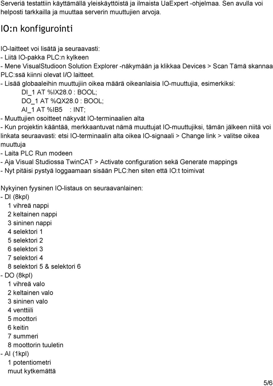 laitteet. Lisää globaaleihin muuttujiin oikea määrä oikeanlaisia IO muuttujia, esimerkiksi: DI_1 AT %IX28.0 : BOOL; DO_1 AT %QX28.