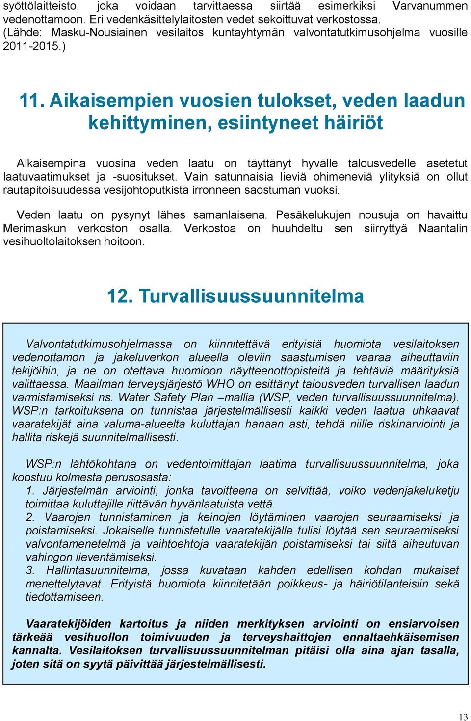 Aikaisempien vuosien tulokset, veden laadun kehittyminen, esiintyneet häiriöt Aikaisempina vuosina veden laatu on täyttänyt hyvälle talousvedelle asetetut laatuvaatimukset ja -suositukset.