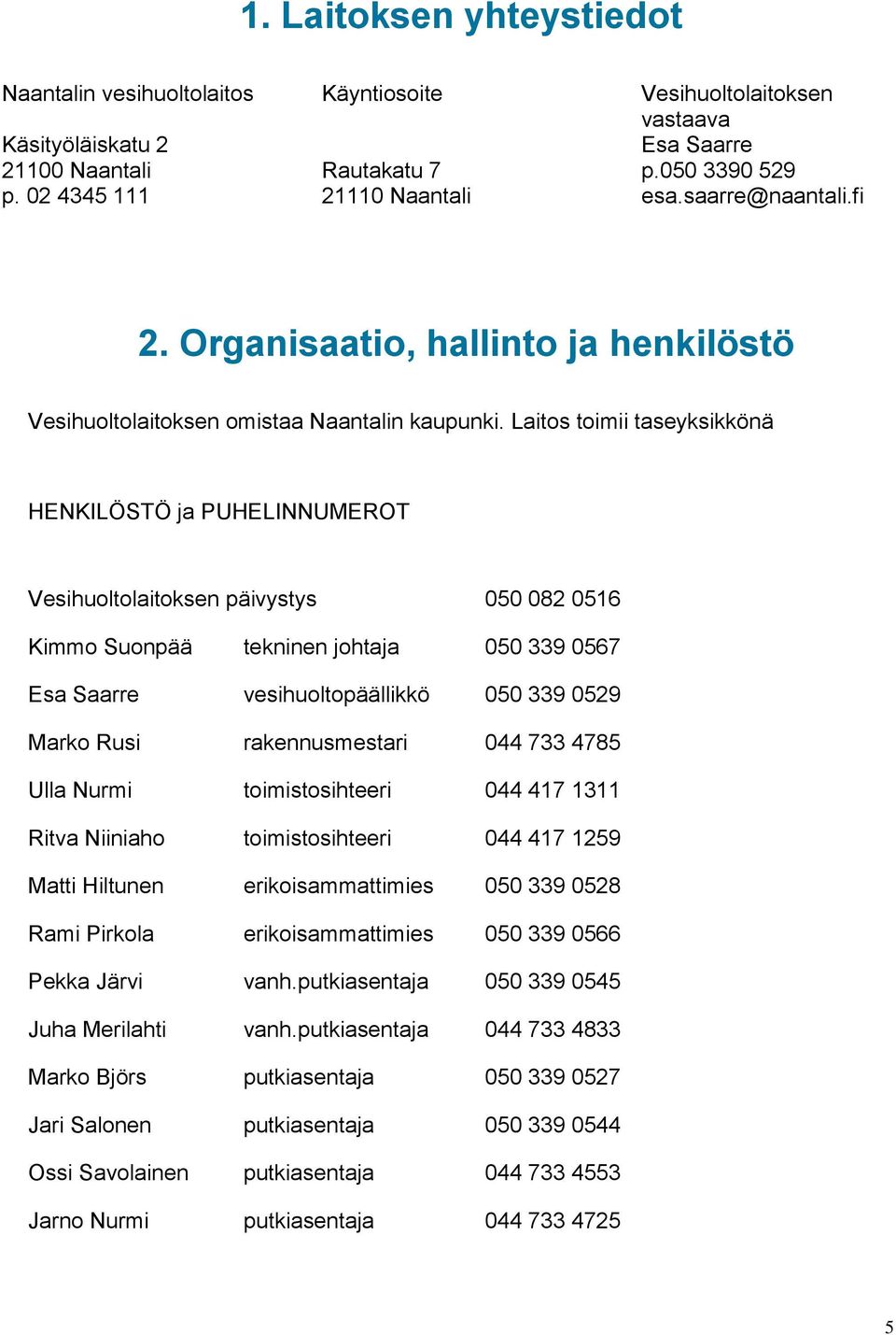 Laitos toimii taseyksikkönä HENKILÖSTÖ ja PUHELINNUMEROT Vesihuoltolaitoksen päivystys 050 082 0516 Kimmo Suonpää tekninen johtaja 050 339 0567 Esa Saarre vesihuoltopäällikkö 050 339 0529 Marko Rusi