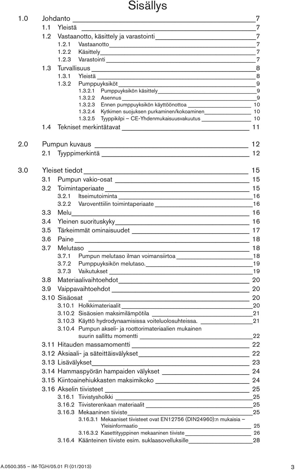 4 Tekniset merkintätavat 11 2.0 Pumpun kuvaus 12 2.1 Tyyppimerkintä 12 3.0 Yleiset tiedot 15 3.1 Pumpun vakio-osat 15 3.2 Toimintaperiaate 15 3.2.1 Itseimutoiminta 16 3.2.2 Varoventtiilin toimintaperiaate 16 3.