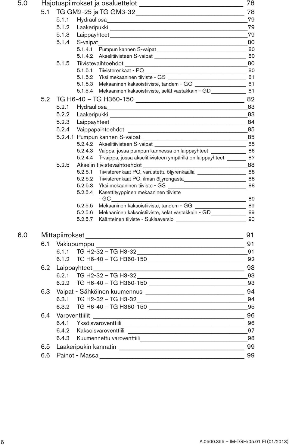 2 TG H6-40 TG H360-150 82 5.2.1 Hydrauliosa 83 5.2.2 Laakeripukki 83 5.2.3 Laippayhteet 84 5.2.4 Vaippapaihtoehdot 85 5.2.4.1 Pumpun kannen S-vaipat 85 5.2.4.2 Akselitiivisteen S-vaipat 85 5.2.4.3 Vaippa, jossa pumpun kannessa on laippayhteet 86 5.